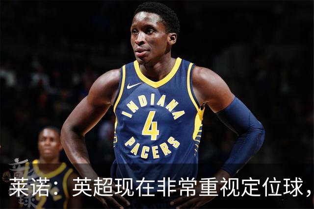 莱诺：英超现在非常重视定位球，门将在防守时将会面对更强的对抗