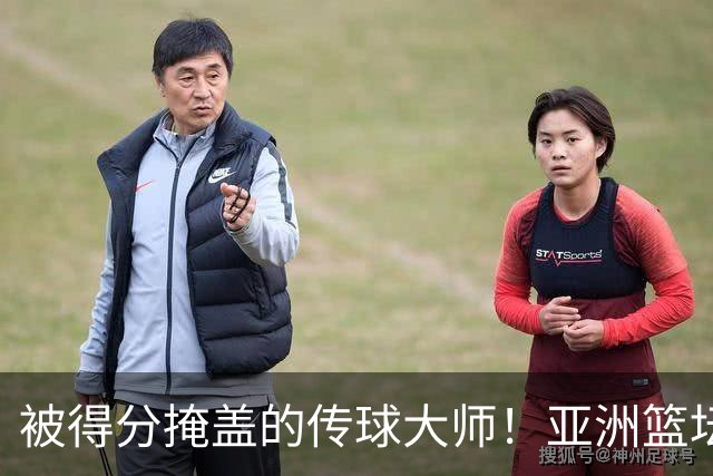 被得分掩盖的传球大师！亚洲篮坛30年，都出不了姚明这样会的中锋