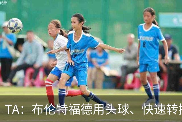 TA：布伦特福德用头球、快速转换和手榴弹战术击碎了切尔西